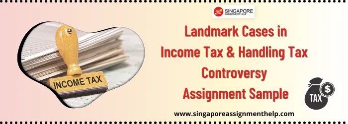 TAX533 Landmark Cases in Income Tax and Handling Tax Controversy Assignment Sample SUSS