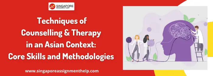 XAT503 Techniques of Counselling and Therapy in an Asian Context: Core Skills and Methodologies Assignment Sample SUSS, Singapore